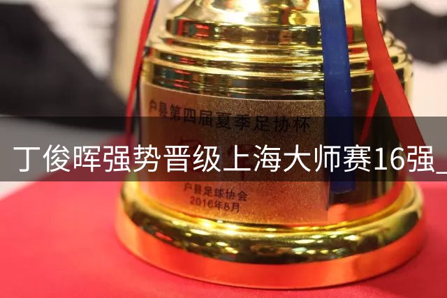 丁俊晖强势晋级上海大师赛16强 将迎战赵心童